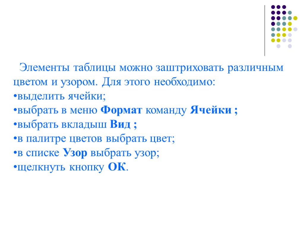 Элементы таблицы можно заштриховать различным цветом и узором. Для этого необходимо: выделить ячейки; выбрать